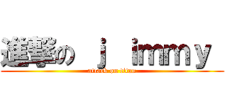 進撃の ｊ ｉｍｍｙ  (attack on titan)