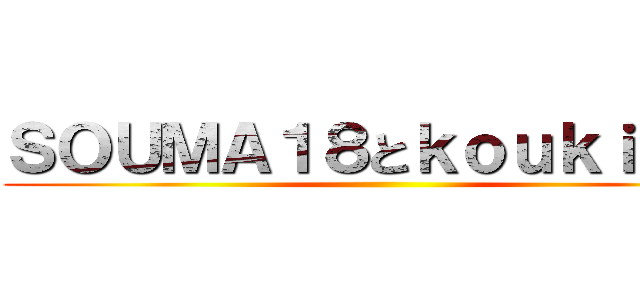 ＳＯＵＭＡ１８とｋｏｕｋｉｋｋｉ ()