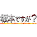 坂本ですが？ (Do you know who I am?)