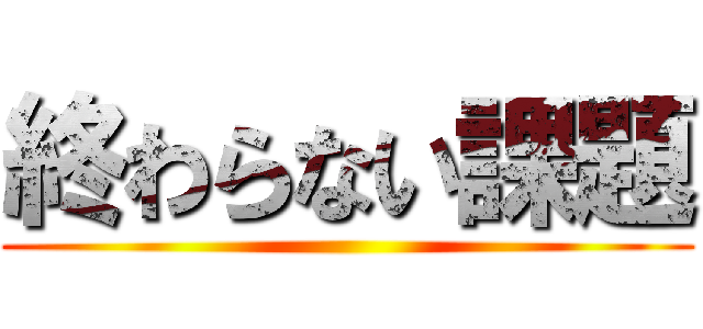 終わらない課題 ()