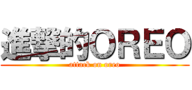 進撃的ＯＲＥＯ (attack on oreo)