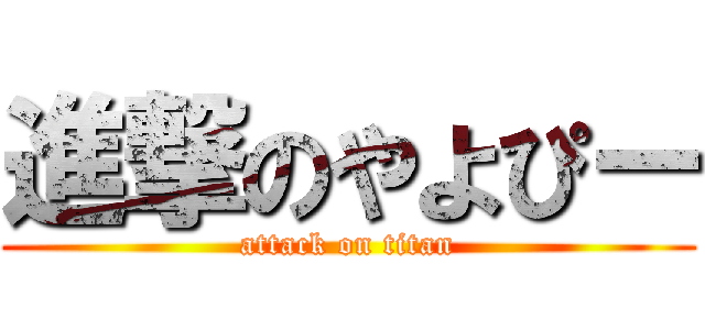 進撃のやよぴー (attack on titan)