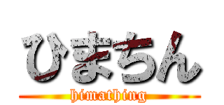 ひまちん (himathing)