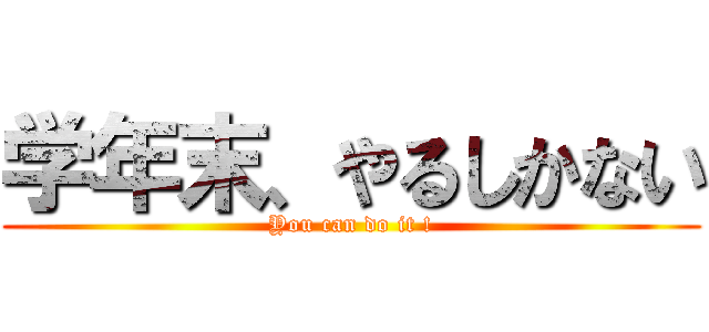 学年末、やるしかない (You can do it !)