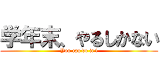 学年末、やるしかない (You can do it !)