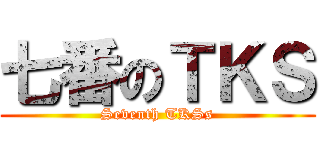 七番のＴＫＳ (Seventh TKSs)