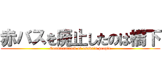 赤バスを廃止したのは橋下 (Counterattack of osaka'n people)