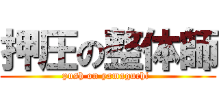 押圧の整体師 (push on yamaguchi )