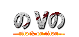 のｖの (attack on titan)