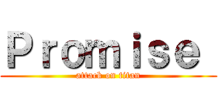 Ｐｒｏｍｉｓｅ  (attack on titan)