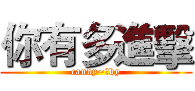 你有多進擊 (candy~♥by)