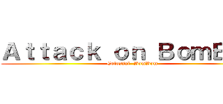 Ａｔｔａｃｋ ｏｎ ＢｏｍＢｏｍ (Colossal  BomBom)