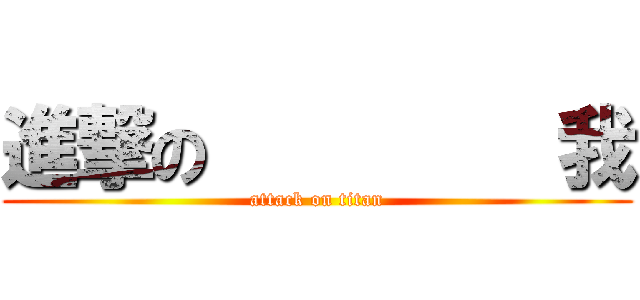 進撃の         我 (attack on titan)