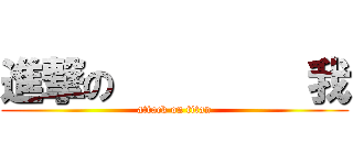 進撃の         我 (attack on titan)