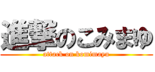 進撃のこみまゆ (attack on komimayu)