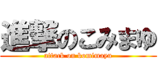 進撃のこみまゆ (attack on komimayu)