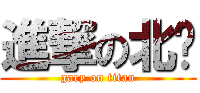 進撃の北鄉 (gary on titan)