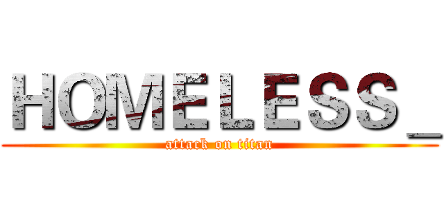 ＨＯＭＥＬＥＳＳ＿ (attack on titan)