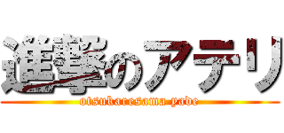 進撃のアテリ (otsukaresama yade)