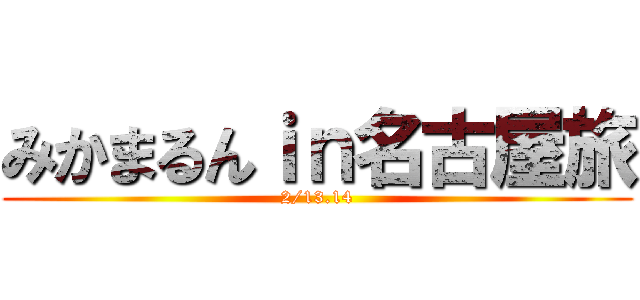 みかまるんｉｎ名古屋旅 (2/13.14)