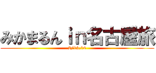 みかまるんｉｎ名古屋旅 (2/13.14)