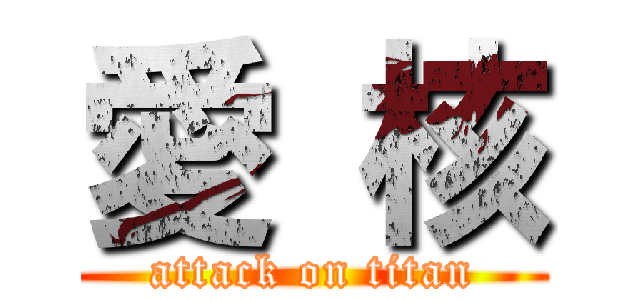 愛 核 (attack on titan)