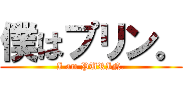 僕はプリン。 (I am PURIN.)