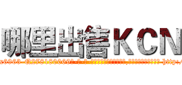哪里出售ＫＣＮ (哪里出售KCN【电-186x2687x6963-Q278180069元-吉-药-业】我们做的是长期生意,靠的是老客户长期支持 http://sngk.net/LQprKN
)