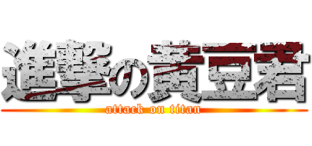 進撃の黄豆君 (attack on titan)