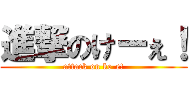 進撃のけーぇ！ (attack on ke-e!)