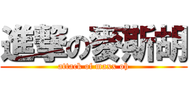 進撃の麥斯胡 (attack of maxx oh)