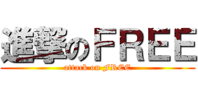 進撃のＦＲＥＥ (attack on FREE)