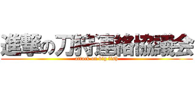 進撃の刀狩連絡協議会 (attack on big fish)