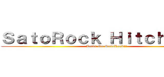 ＳａｔｏＲｏｃｋ Ｈｉｔｃｈｈｉｋｅ (Letts Go SatoRock!!)