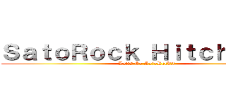 ＳａｔｏＲｏｃｋ Ｈｉｔｃｈｈｉｋｅ (Letts Go SatoRock!!)