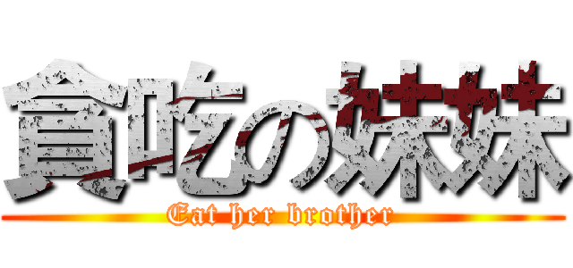 貪吃の妹妹 (Eat her brother)