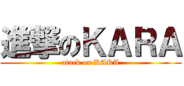 進撃のＫＡＲＡ (atack on KARA)