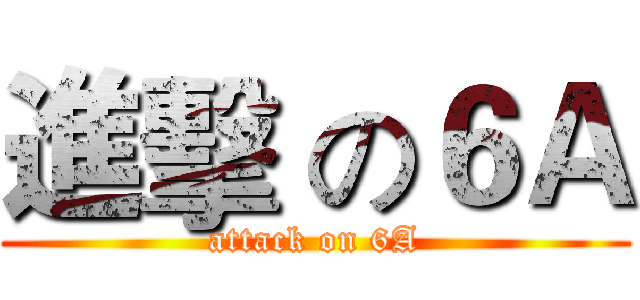 進擊 の６Ａ (attack on 6A)