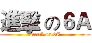 進擊 の６Ａ (attack on 6A)
