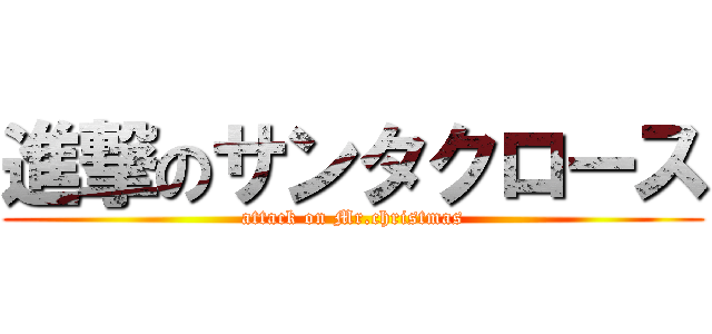 進撃のサンタクロース (attack on Mr.christmas)