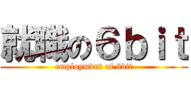 就職の６ｂｉｔ (employmdnt of 6bit)