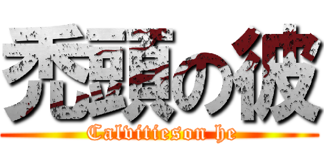 禿頭の彼 ( Calvitieson he)