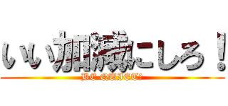 いい加減にしろ！ (BE QUIET！)