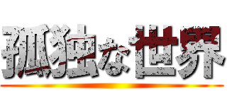 孤独な世界 ()
