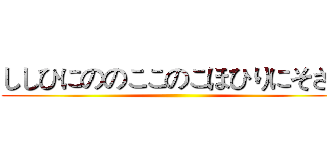 ししひにののここのこほひりにそさひ ()