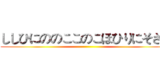 ししひにののここのこほひりにそさひ ()