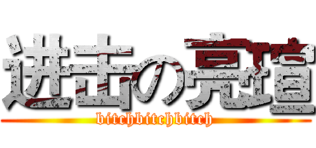 进击の亮瑄 (bitchbitchbitch)