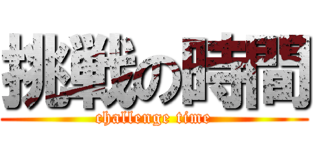 挑戦の時間 (challenge time)