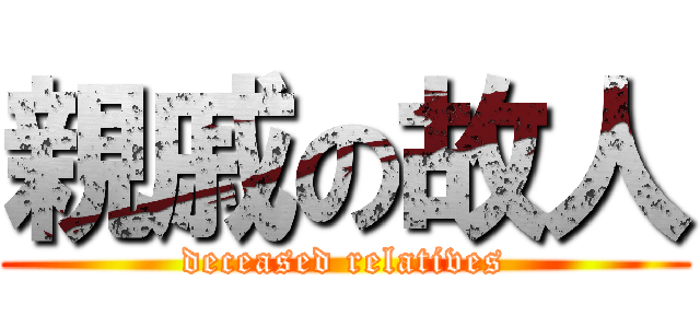 親戚の故人 (deceased relatives)
