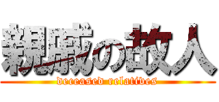 親戚の故人 (deceased relatives)